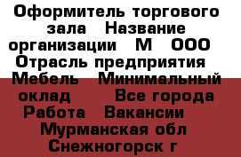 Оформитель торгового зала › Название организации ­ М2, ООО › Отрасль предприятия ­ Мебель › Минимальный оклад ­ 1 - Все города Работа » Вакансии   . Мурманская обл.,Снежногорск г.